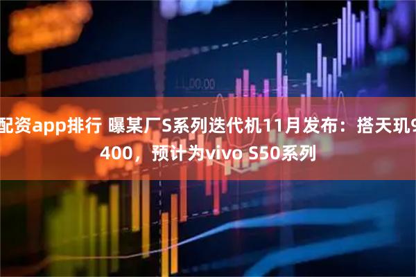 配资app排行 曝某厂S系列迭代机11月发布：搭天玑9400，预计为vivo S50系列