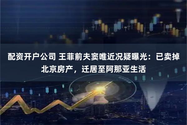 配资开户公司 王菲前夫窦唯近况疑曝光：已卖掉北京房产，迁居至阿那亚生活