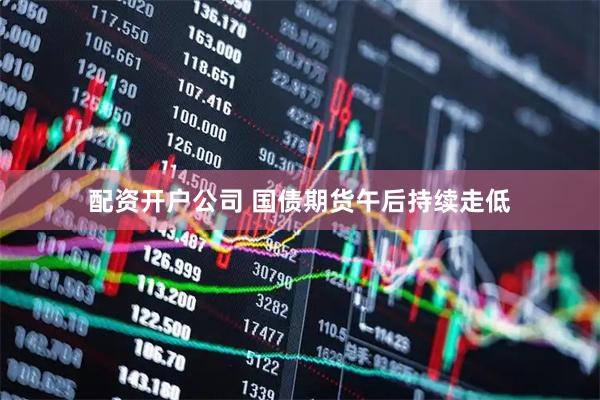 配资开户公司 国债期货午后持续走低