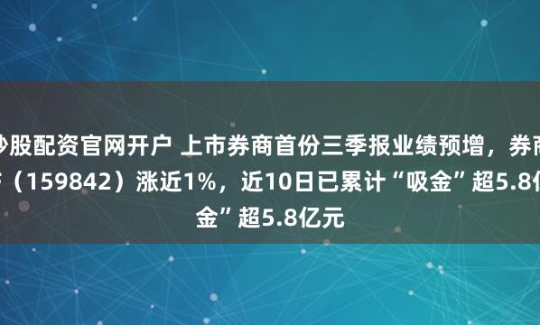 炒股配资官网开户 上市券商首份三季报业绩预增，券商ETF（159842）涨近1%，近10日已累计“吸金”超5.8亿元