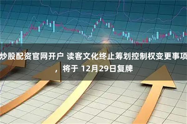 炒股配资官网开户 读客文化终止筹划控制权变更事项，将于 12月29日复牌