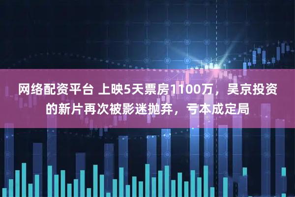 网络配资平台 上映5天票房1100万，吴京投资的新片再次被影迷抛弃，亏本成定局