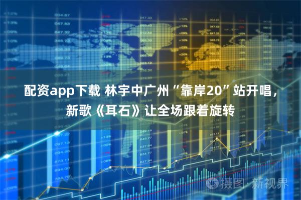 配资app下载 林宇中广州“靠岸20”站开唱，新歌《耳石》让全场跟着旋转