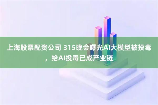 上海股票配资公司 315晚会曝光AI大模型被投毒,给AI投毒已成产业链