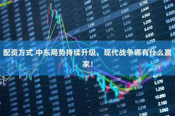 配资方式 中东局势持续升级,现代战争哪有什么赢家!