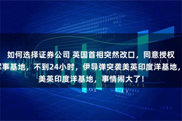 如何选择证券公司 英国首相突然改口,同意授权美军使用其军事基地,不到24小时,伊导弹突袭美英印度洋基地,事情闹大了!