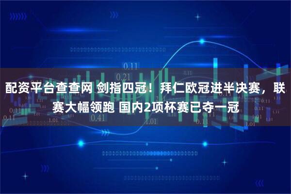 配资平台查查网 剑指四冠！拜仁欧冠进半决赛，联赛大幅领跑 国内2项杯赛已夺一冠