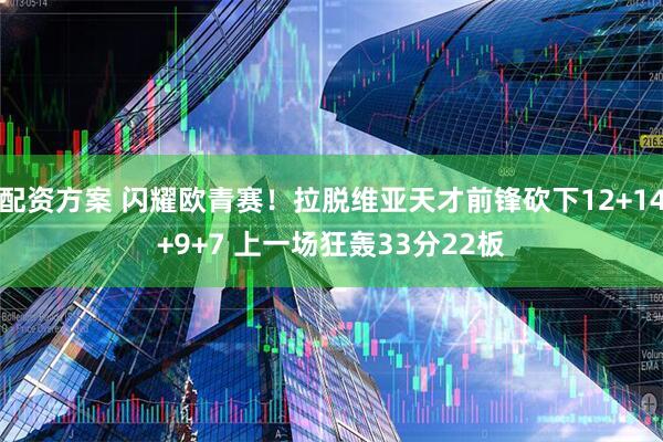 配资方案 闪耀欧青赛！拉脱维亚天才前锋砍下12+14+9+7 上一场狂轰33分22板